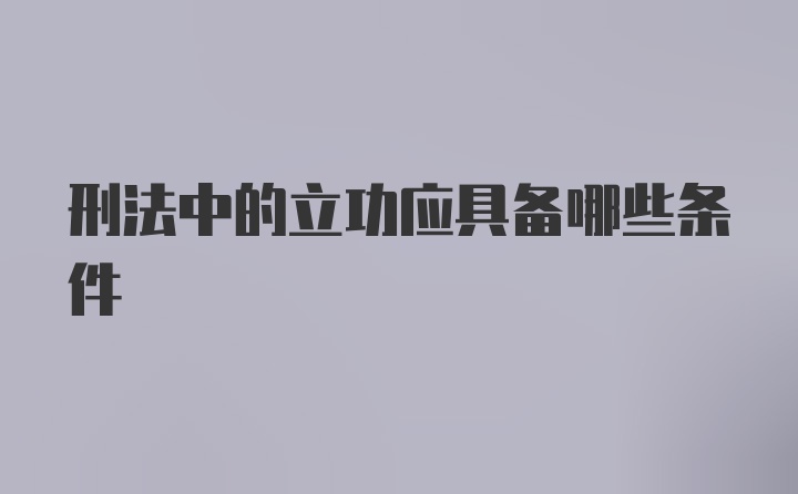 刑法中的立功应具备哪些条件