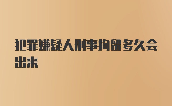 犯罪嫌疑人刑事拘留多久会出来