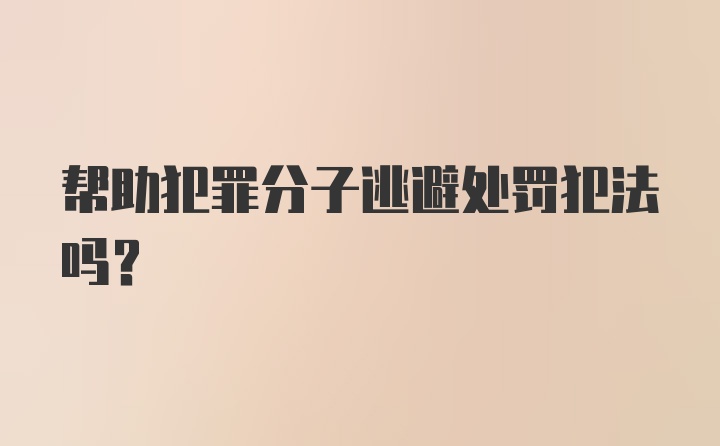 帮助犯罪分子逃避处罚犯法吗？