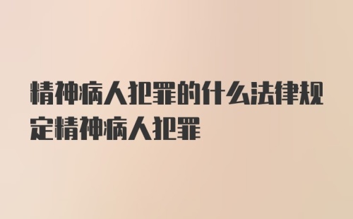 精神病人犯罪的什么法律规定精神病人犯罪