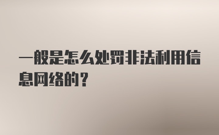 一般是怎么处罚非法利用信息网络的？