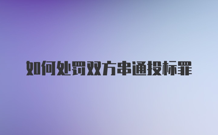 如何处罚双方串通投标罪