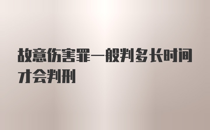 故意伤害罪一般判多长时间才会判刑