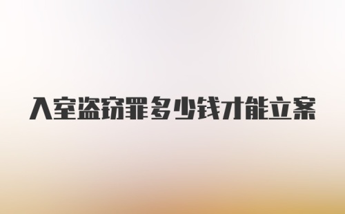 入室盗窃罪多少钱才能立案