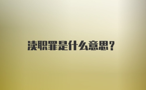 渎职罪是什么意思?