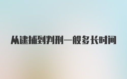 从逮捕到判刑一般多长时间