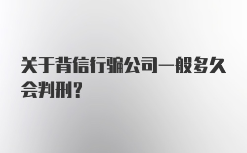 关于背信行骗公司一般多久会判刑？