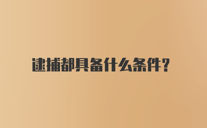 逮捕都具备什么条件？