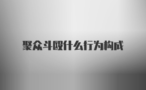 聚众斗殴什么行为构成