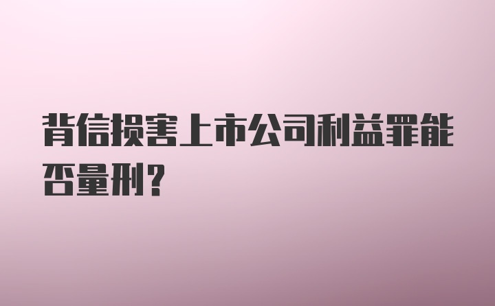 背信损害上市公司利益罪能否量刑？