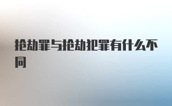 抢劫罪与抢劫犯罪有什么不同