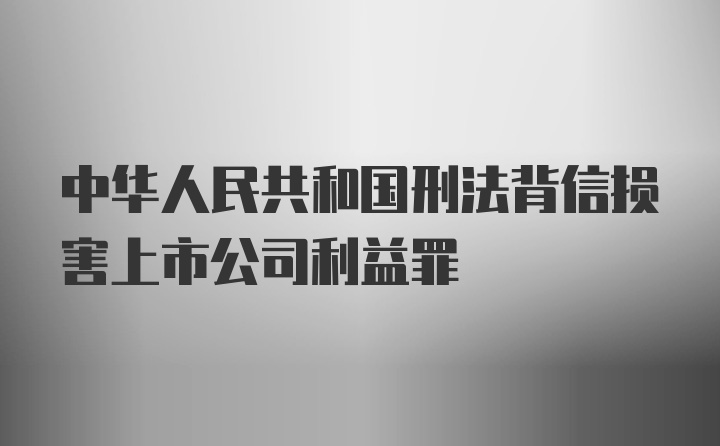 中华人民共和国刑法背信损害上市公司利益罪