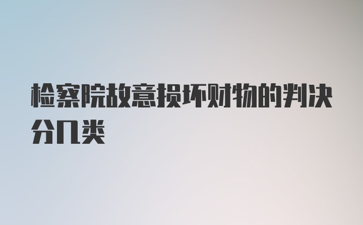 检察院故意损坏财物的判决分几类