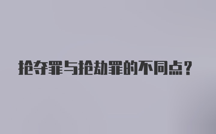 抢夺罪与抢劫罪的不同点?