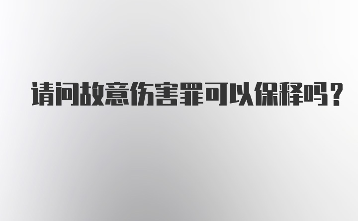 请问故意伤害罪可以保释吗？