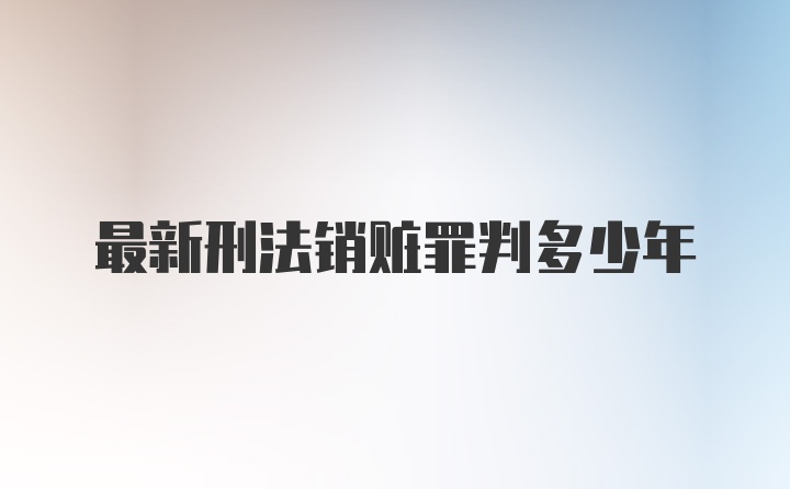 最新刑法销赃罪判多少年