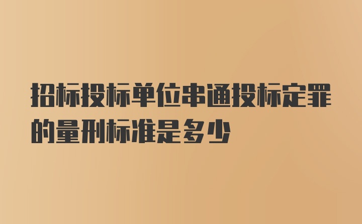 招标投标单位串通投标定罪的量刑标准是多少