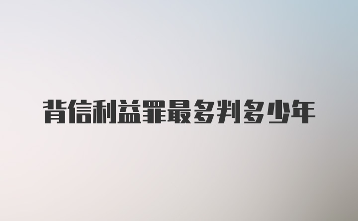 背信利益罪最多判多少年