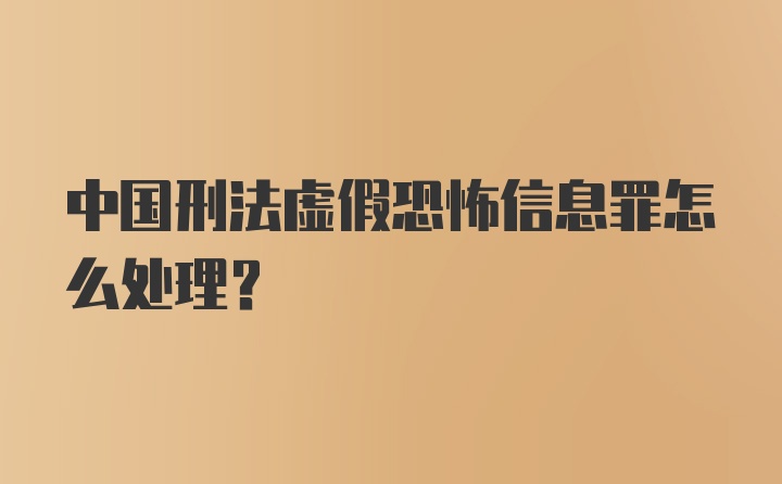 中国刑法虚假恐怖信息罪怎么处理？