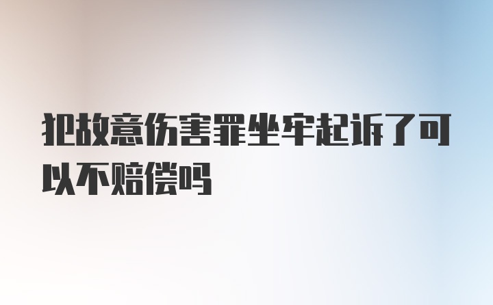 犯故意伤害罪坐牢起诉了可以不赔偿吗