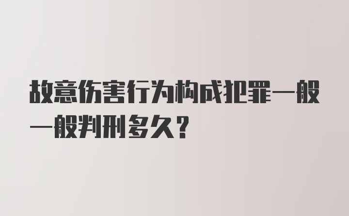 故意伤害行为构成犯罪一般一般判刑多久？