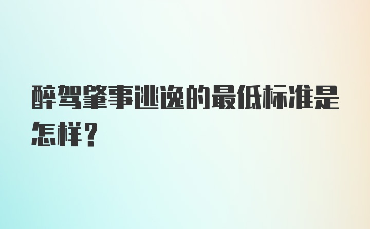 醉驾肇事逃逸的最低标准是怎样？