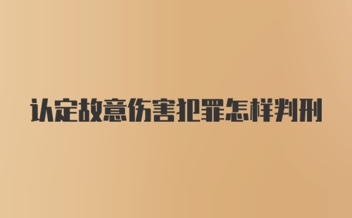 认定故意伤害犯罪怎样判刑