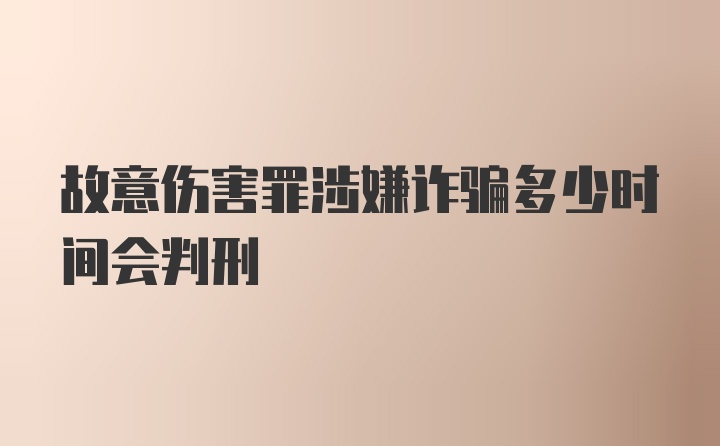 故意伤害罪涉嫌诈骗多少时间会判刑