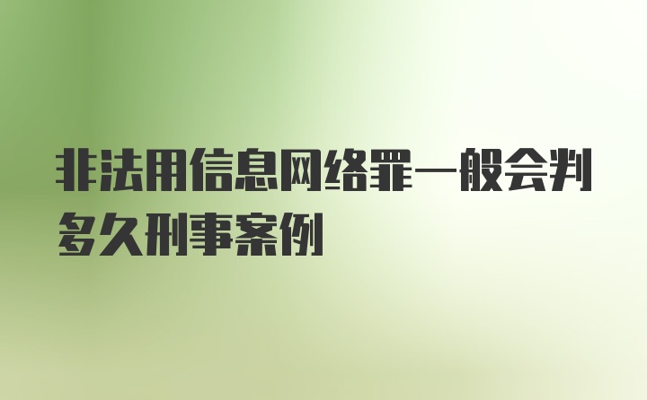 非法用信息网络罪一般会判多久刑事案例