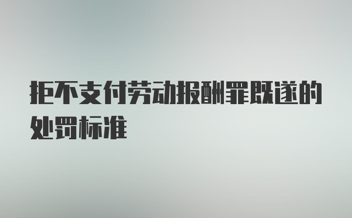 拒不支付劳动报酬罪既遂的处罚标准