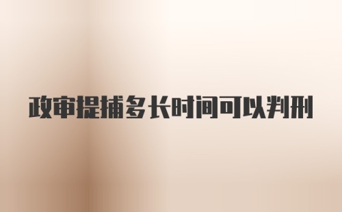 政审提捕多长时间可以判刑