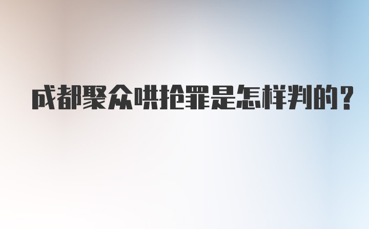 成都聚众哄抢罪是怎样判的？