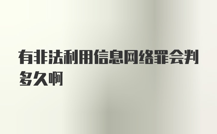 有非法利用信息网络罪会判多久啊