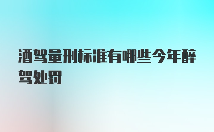 酒驾量刑标准有哪些今年醉驾处罚