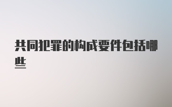 共同犯罪的构成要件包括哪些