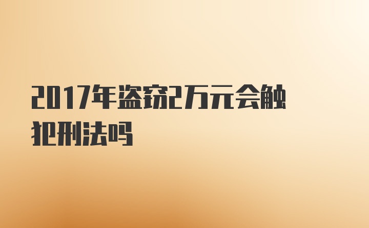 2017年盗窃2万元会触犯刑法吗