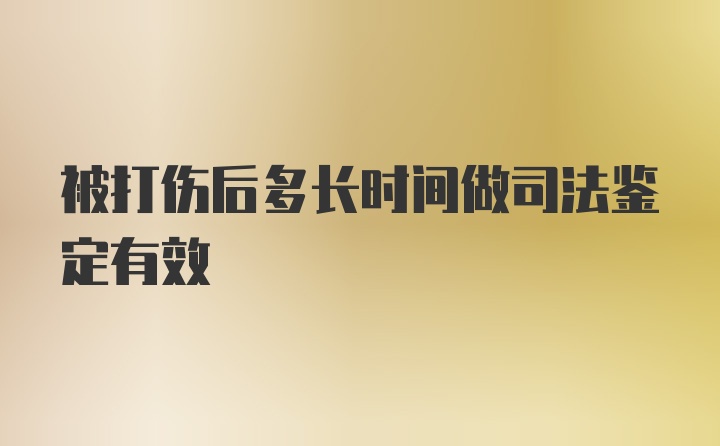 被打伤后多长时间做司法鉴定有效