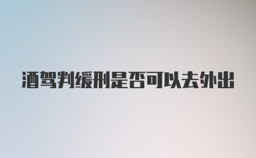 酒驾判缓刑是否可以去外出