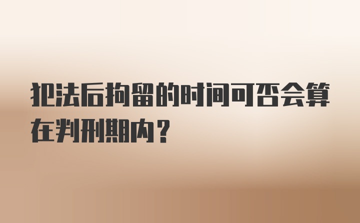 犯法后拘留的时间可否会算在判刑期内?