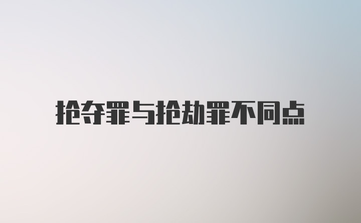 抢夺罪与抢劫罪不同点