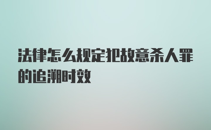 法律怎么规定犯故意杀人罪的追溯时效