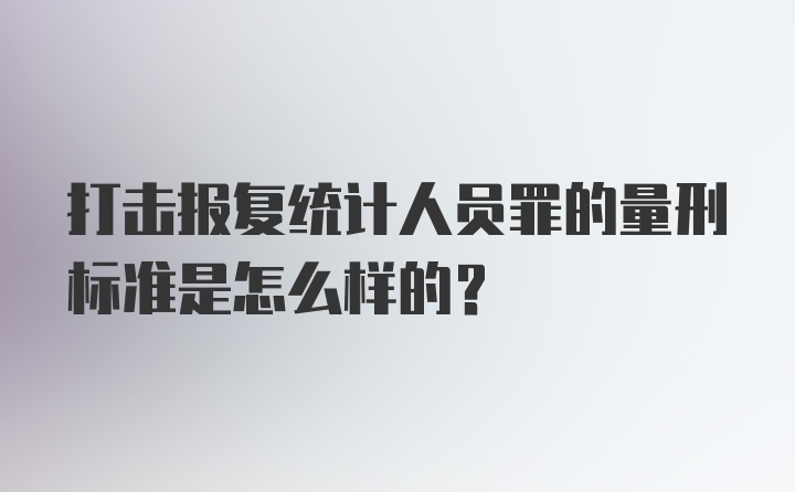 打击报复统计人员罪的量刑标准是怎么样的？