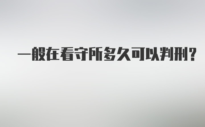 一般在看守所多久可以判刑?