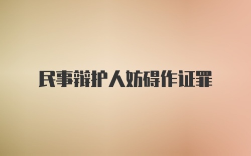 民事辩护人妨碍作证罪