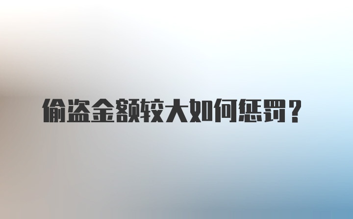 偷盗金额较大如何惩罚？