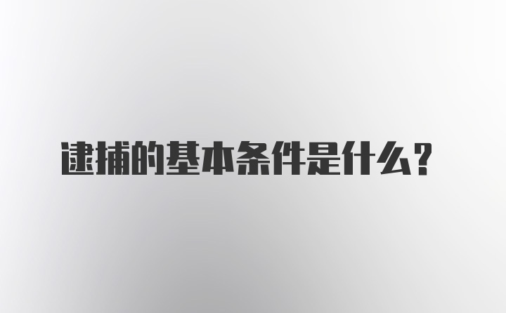 逮捕的基本条件是什么？