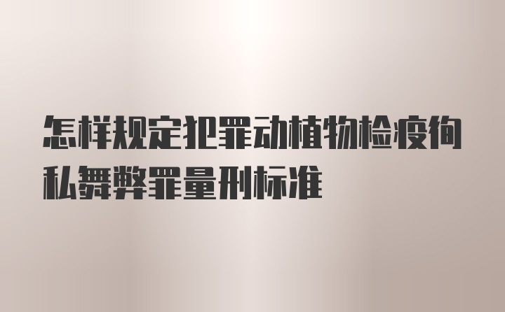 怎样规定犯罪动植物检疫徇私舞弊罪量刑标准