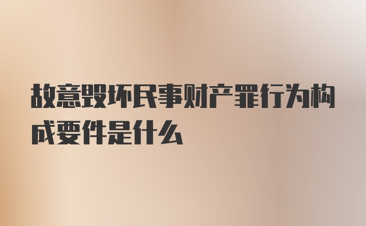 故意毁坏民事财产罪行为构成要件是什么