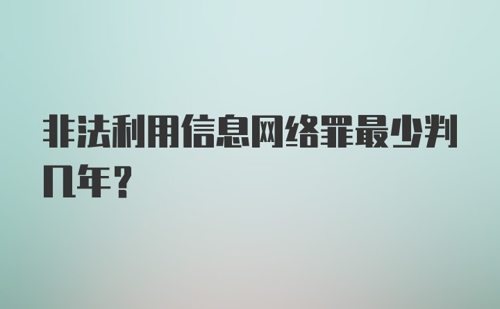 非法利用信息网络罪最少判几年？