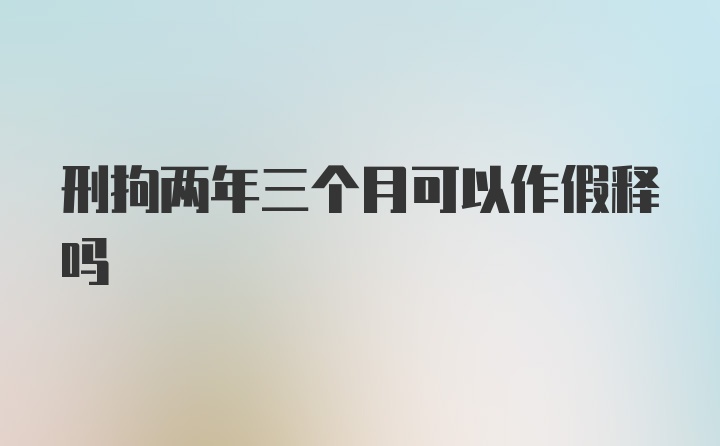 刑拘两年三个月可以作假释吗